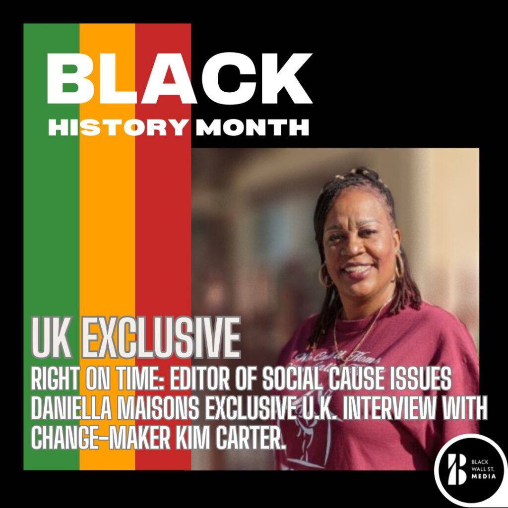 UK EXCLUSIVE Right On Time: Editor of Social Cause Issues Daniella Maisons exclusive U.K. interview with change-maker Kim Carter.